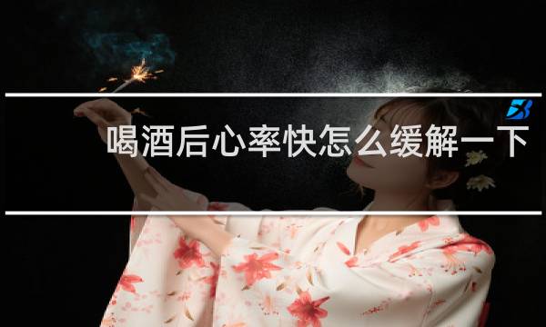 喝酒后心率快怎么缓解一下