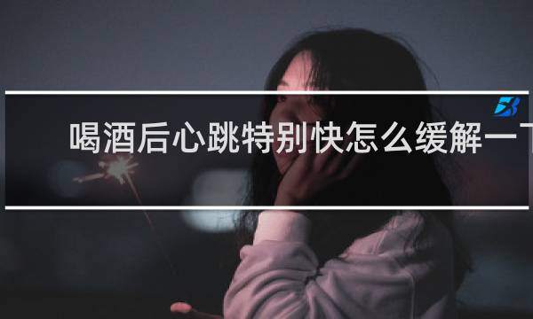 喝酒后心跳特别快怎么缓解一下