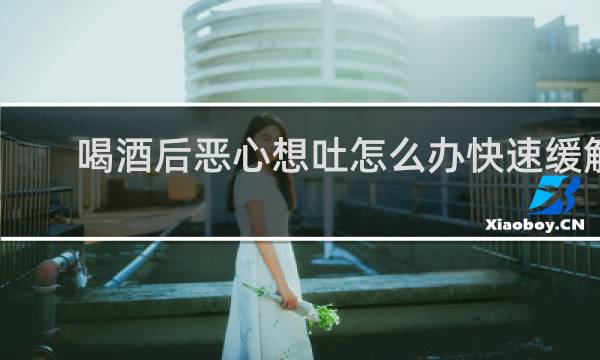 喝酒后恶心想吐怎么办快速缓解