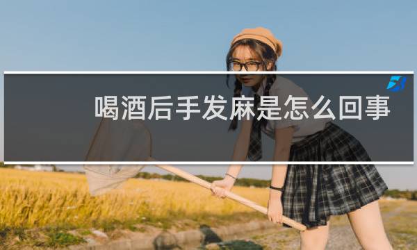 喝酒后手发麻是怎么回事