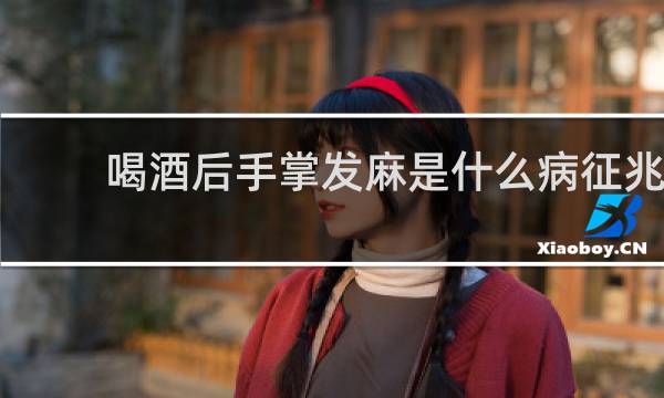 喝酒后手掌发麻是什么病征兆