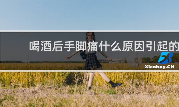 喝酒后手脚痛什么原因引起的
