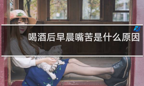 喝酒后早晨嘴苦是什么原因