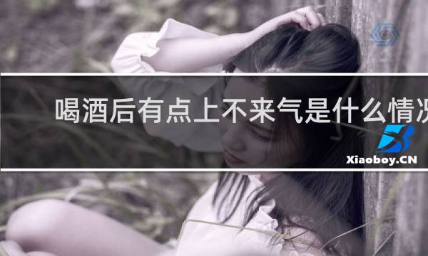 喝酒后有点上不来气是什么情况