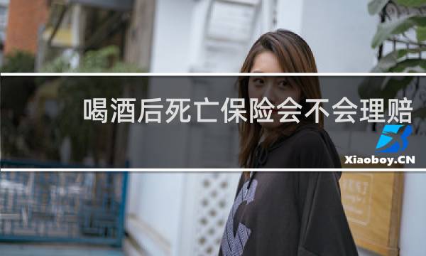喝酒后死亡保险会不会理赔