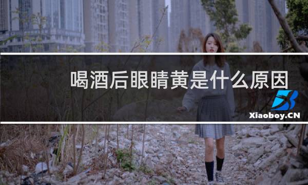 喝酒后眼睛黄是什么原因