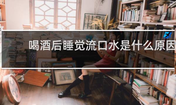 喝酒后睡觉流口水是什么原因