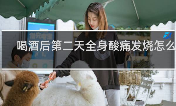 喝酒后第二天全身酸痛发烧怎么办