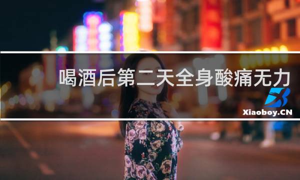 喝酒后第二天全身酸痛无力