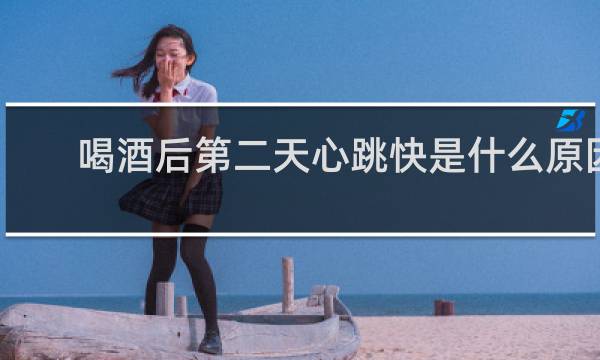 喝酒后第二天心跳快是什么原因