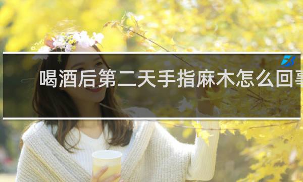 喝酒后第二天手指麻木怎么回事