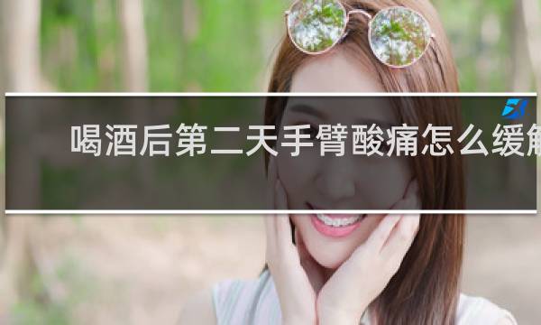 喝酒后第二天手臂酸痛怎么缓解