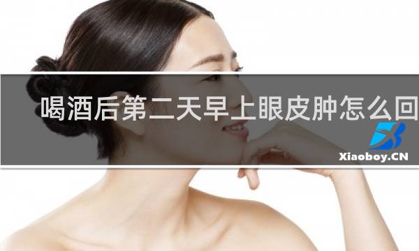 喝酒后第二天早上眼皮肿怎么回事