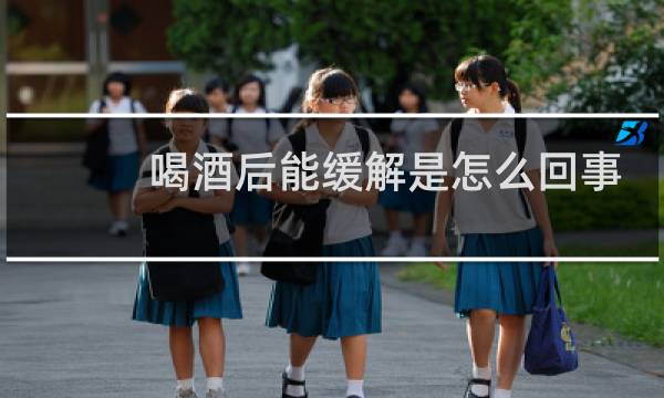 喝酒后能缓解是怎么回事