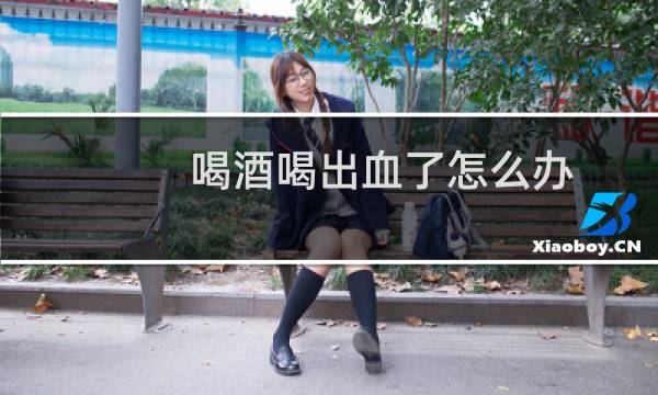 喝酒喝出血了怎么办