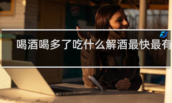 喝酒喝多了吃什么解酒最快最有效