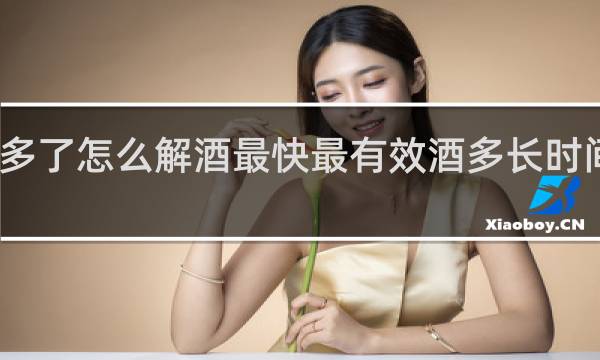 喝酒喝多了怎么解酒最快最有效酒多长时间可以吃柿子