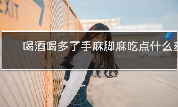 喝酒喝多了手麻脚麻吃点什么药