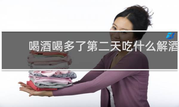 喝酒喝多了第二天吃什么解酒