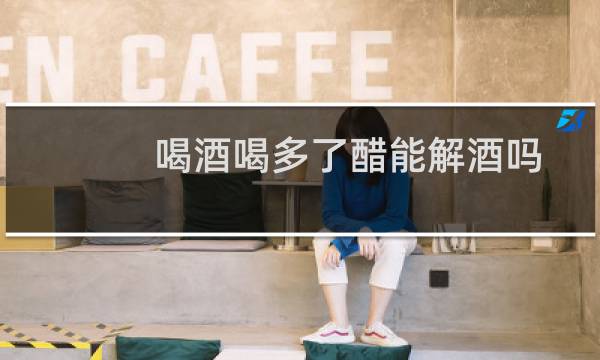 喝酒喝多了醋能解酒吗