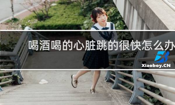 喝酒喝的心脏跳的很快怎么办