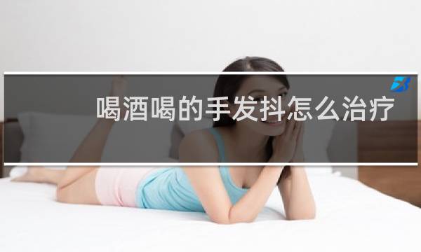 喝酒喝的手发抖怎么治疗