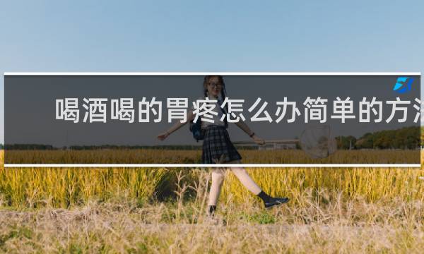 喝酒喝的胃疼怎么办简单的方法