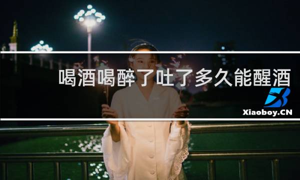 喝酒喝醉了吐了多久能醒酒