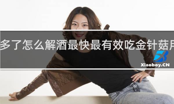 喝酒多了怎么解酒最快最有效吃金针菇用什么水洗