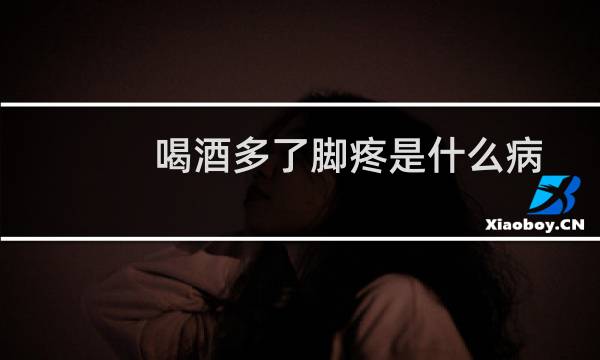 喝酒多了脚疼是什么病