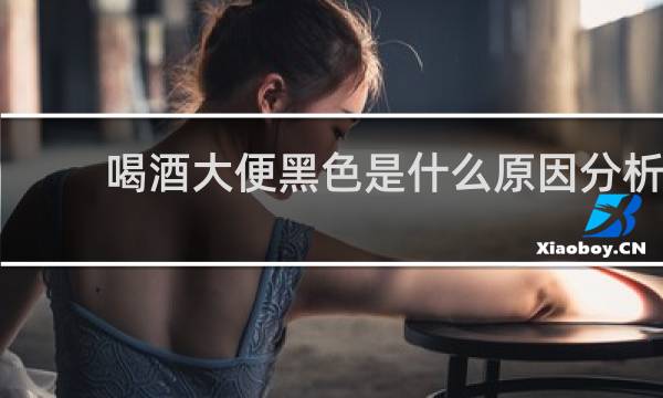 喝酒大便黑色是什么原因分析