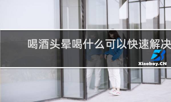 喝酒头晕喝什么可以快速解决