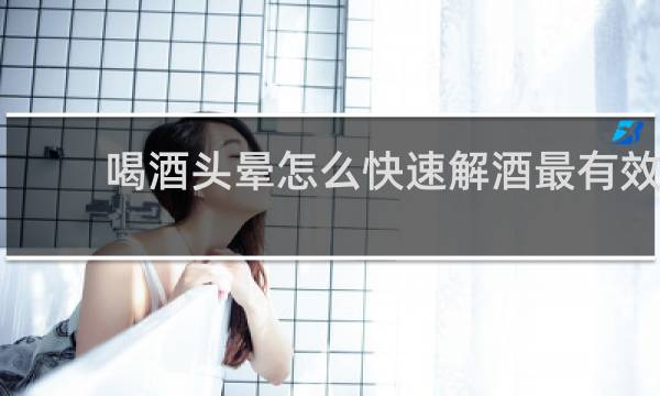 喝酒头晕怎么快速解酒最有效