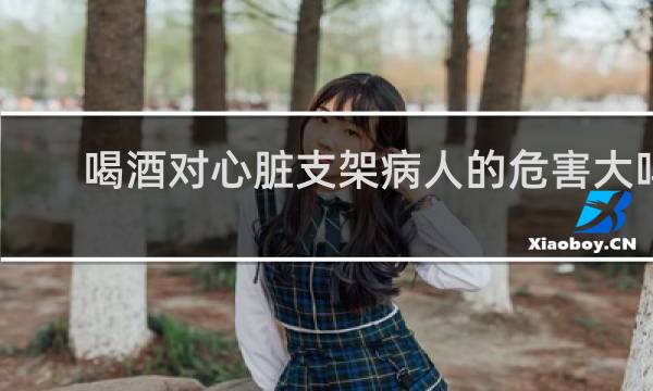 喝酒对心脏支架病人的危害大吗
