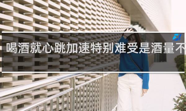喝酒就心跳加速特别难受是酒量不好吗