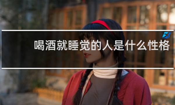 喝酒就睡觉的人是什么性格