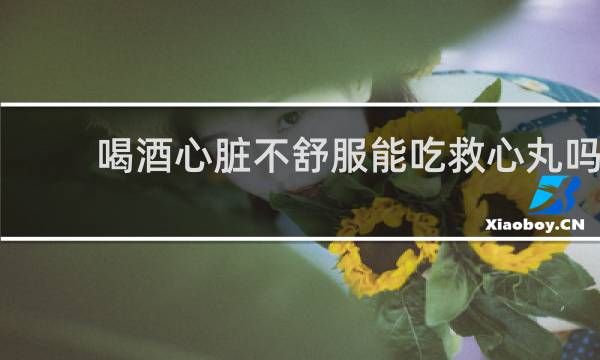 喝酒心脏不舒服能吃救心丸吗