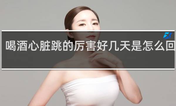 喝酒心脏跳的厉害好几天是怎么回事啊
