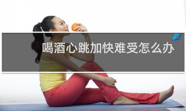 喝酒心跳加快难受怎么办