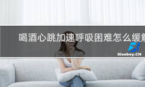 喝酒心跳加速呼吸困难怎么缓解