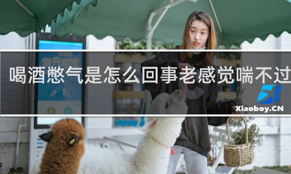 喝酒憋气是怎么回事老感觉喘不过气来
