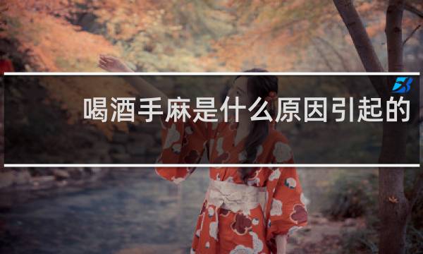 喝酒手麻是什么原因引起的