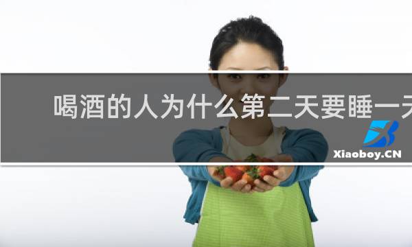 喝酒的人为什么第二天要睡一天
