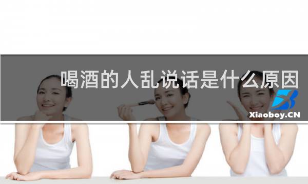 喝酒的人乱说话是什么原因