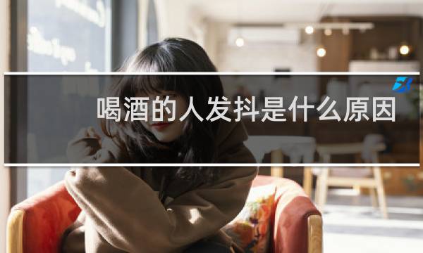 喝酒的人发抖是什么原因
