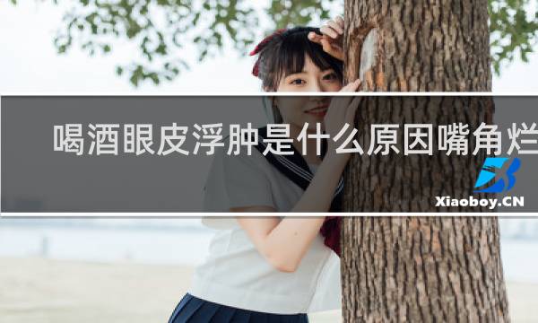 喝酒眼皮浮肿是什么原因嘴角烂了