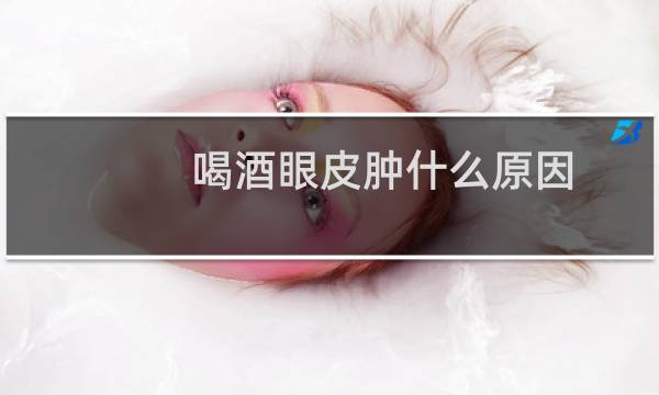 喝酒眼皮肿什么原因