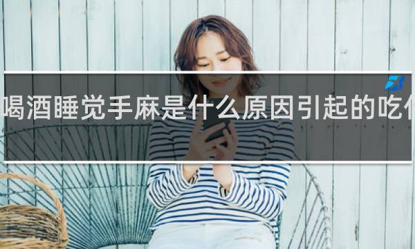喝酒睡觉手麻是什么原因引起的吃什么药