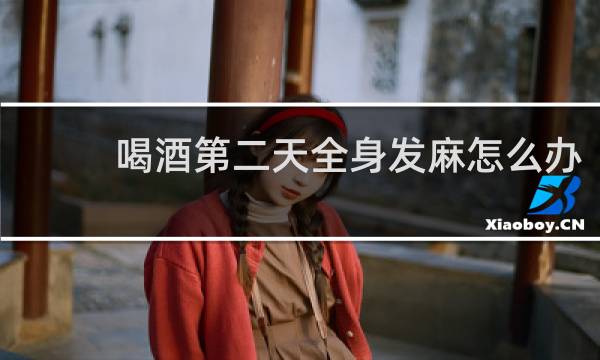 喝酒第二天全身发麻怎么办