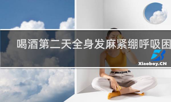 喝酒第二天全身发麻紧绷呼吸困难
